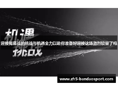 迎接揭幕战的挑战与机遇全力以赴你准备好迎接这场激烈较量了吗 迎接揭幕战的挑战与机遇全力以赴你准备好迎接这场激烈较量了吗
