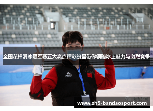 全国花样滑冰冠军赛五大亮点精彩纷呈带你领略冰上魅力与激烈竞争