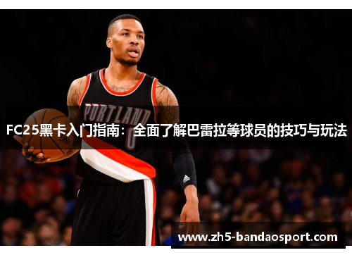 FC25黑卡入门指南：全面了解巴雷拉等球员的技巧与玩法