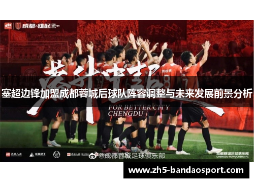 塞超边锋加盟成都蓉城后球队阵容调整与未来发展前景分析 塞超边锋加盟成都蓉城后球队阵容调整与未来发展前景分析
