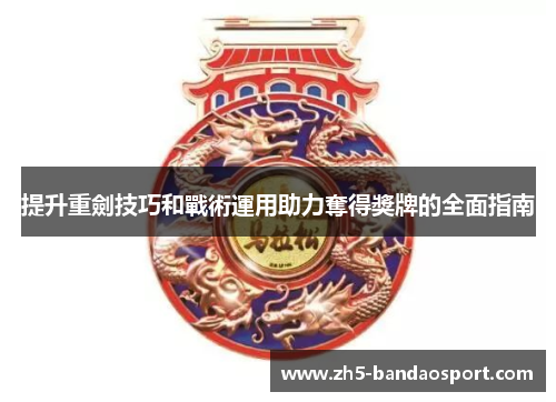 提升重劍技巧和戰術運用助力奪得獎牌的全面指南