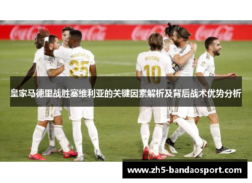 皇家马德里战胜塞维利亚的关键因素解析及背后战术优势分析 皇家马德里战胜塞维利亚的关键因素解析及背后战术优势分析