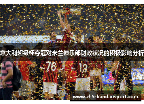 意大利超级杯夺冠对米兰俱乐部财政状况的积极影响分析