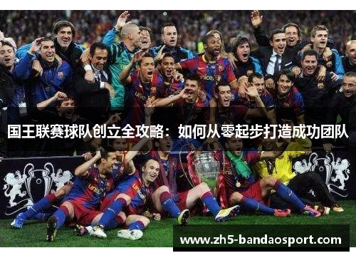 国王联赛球队创立全攻略:如何从零起步打造成功团队 国王联赛球队创立全攻略:如何从零起步打造成功团队