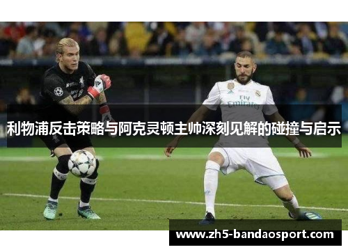 利物浦反击策略与阿克灵顿主帅深刻见解的碰撞与启示