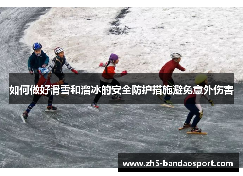 如何做好滑雪和溜冰的安全防护措施避免意外伤害