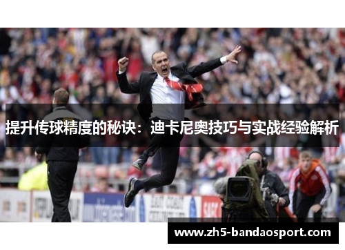 提升传球精度的秘诀：迪卡尼奥技巧与实战经验解析