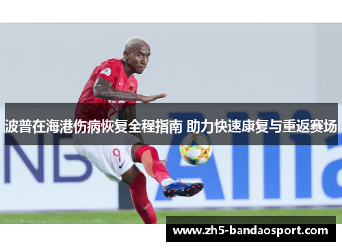 波普在海港伤病恢复全程指南 助力快速康复与重返赛场