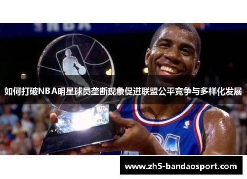 如何打破NBA明星球员垄断现象促进联盟公平竞争与多样化发展 如何打破NBA明星球员垄断现象促进联盟公平竞争与多样化发展