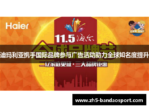 迪玛利亚携手国际品牌参与广告活动助力全球知名度提升 迪玛利亚携手国际品牌参与广告活动助力全球知名度提升