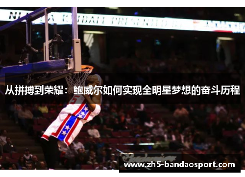 从拼搏到荣耀:鲍威尔如何实现全明星梦想的奋斗历程 从拼搏到荣耀:鲍威尔如何实现全明星梦想的奋斗历程