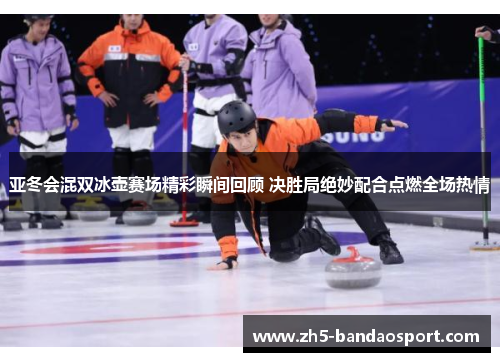亚冬会混双冰壶赛场精彩瞬间回顾 决胜局绝妙配合点燃全场热情