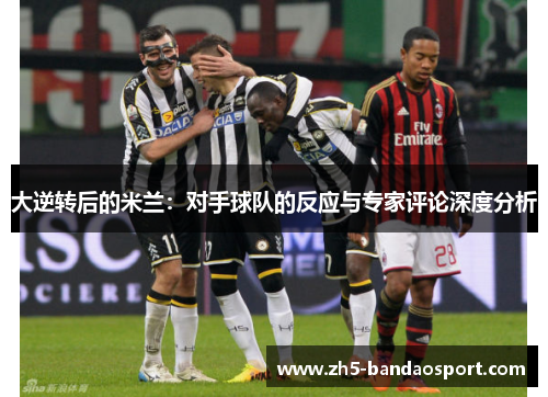 大逆转后的米兰：对手球队的反应与专家评论深度分析