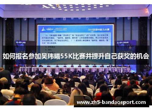 如何报名参加吴玮曦55K比赛并提升自己获奖的机会 如何报名参加吴玮曦55K比赛并提升自己获奖的机会