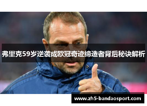 弗里克59岁逆袭成欧冠奇迹缔造者背后秘诀解析