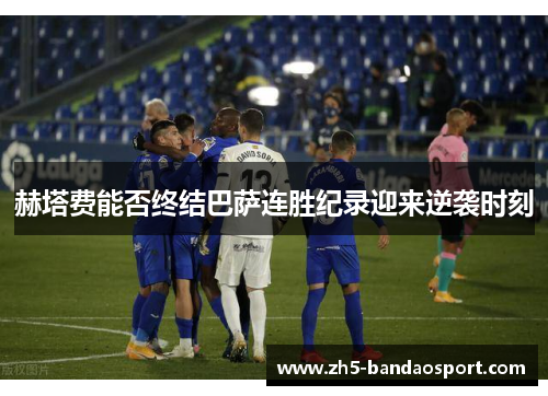 赫塔费能否终结巴萨连胜纪录迎来逆袭时刻