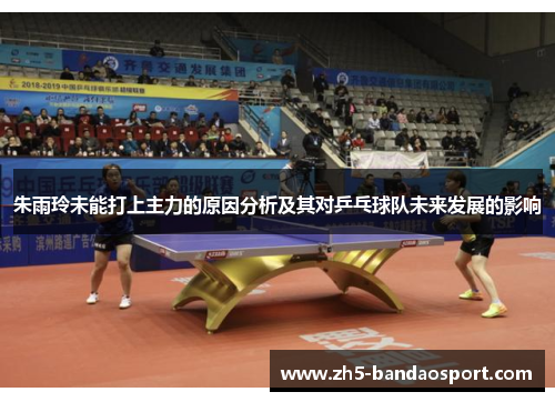 朱雨玲未能打上主力的原因分析及其对乒乓球队未来发展的影响
