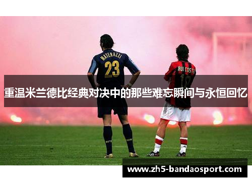 重温米兰德比经典对决中的那些难忘瞬间与永恒回忆