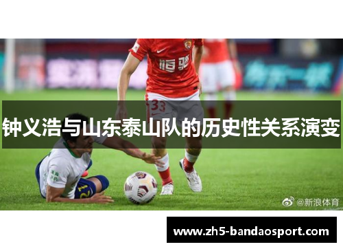 钟义浩与山东泰山队的历史性关系演变