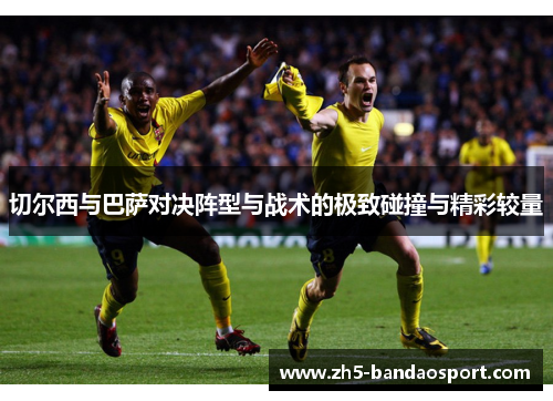 切尔西与巴萨对决阵型与战术的极致碰撞与精彩较量