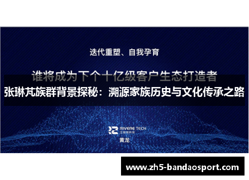 张琳芃族群背景探秘：溯源家族历史与文化传承之路