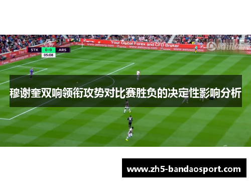 穆谢奎双响领衔攻势对比赛胜负的决定性影响分析