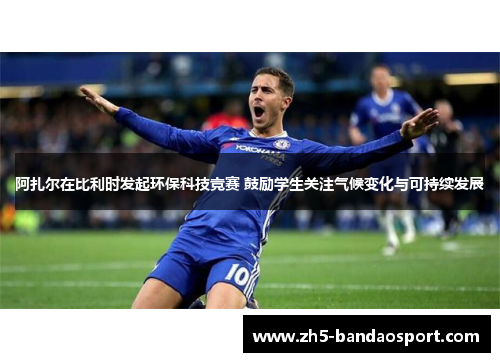 阿扎尔在比利时发起环保科技竞赛 鼓励学生关注气候变化与可持续发展