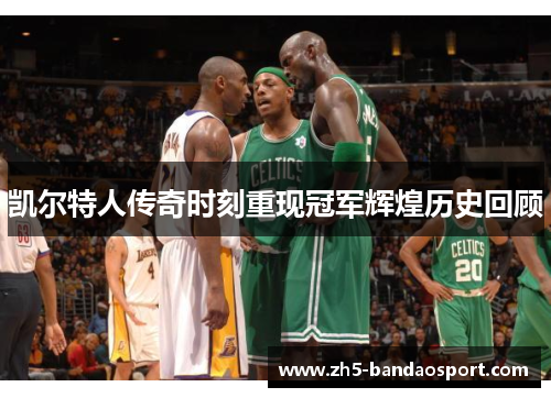 凯尔特人传奇时刻重现冠军辉煌历史回顾 凯尔特人传奇时刻重现冠军辉煌历史回顾