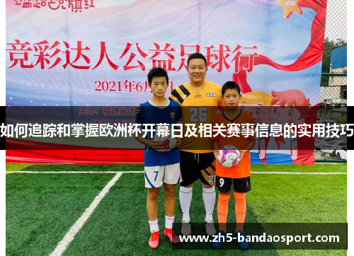 如何追踪和掌握欧洲杯开幕日及相关赛事信息的实用技巧