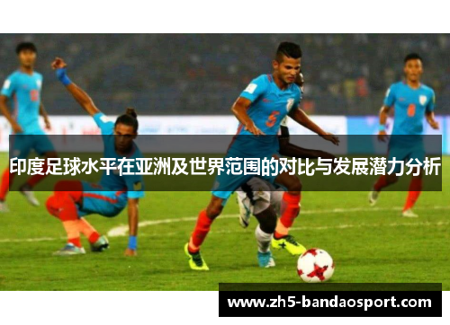 印度足球水平在亚洲及世界范围的对比与发展潜力分析