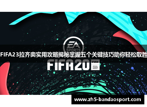 FIFA23拉齐奥实用攻略揭秘掌握五个关键技巧助你轻松取胜