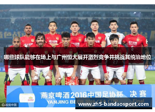 哪些球队能够在场上与广州恒大展开激烈竞争并挑战其统治地位