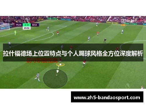 拉什福德场上位置特点与个人踢球风格全方位深度解析