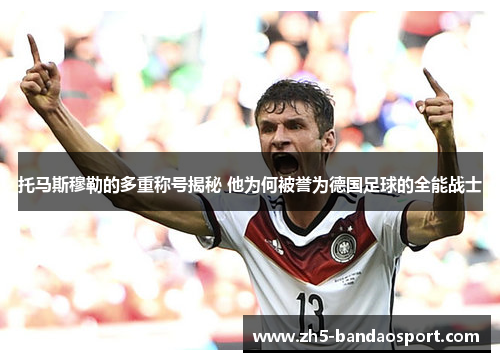 托马斯穆勒的多重称号揭秘 他为何被誉为德国足球的全能战士