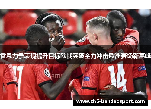 雷恩力争表现提升目标欧战突破全力冲击欧洲赛场新高峰