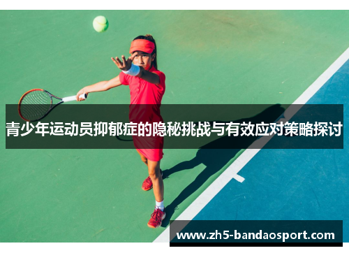 青少年运动员抑郁症的隐秘挑战与有效应对策略探讨 青少年运动员抑郁症的隐秘挑战与有效应对策略探讨
