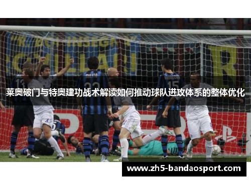 莱奥破门与特奥建功战术解读如何推动球队进攻体系的整体优化 莱奥破门与特奥建功战术解读如何推动球队进攻体系的整体优化