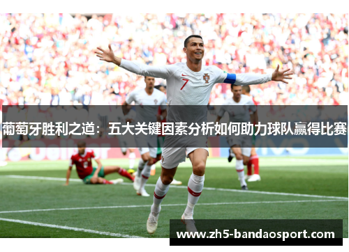葡萄牙胜利之道：五大关键因素分析如何助力球队赢得比赛