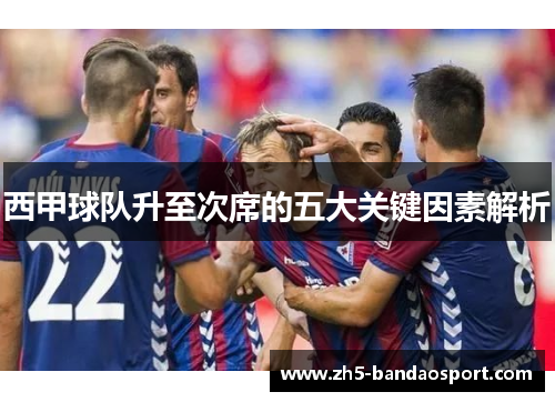 西甲球队升至次席的五大关键因素解析 西甲球队升至次席的五大关键因素解析