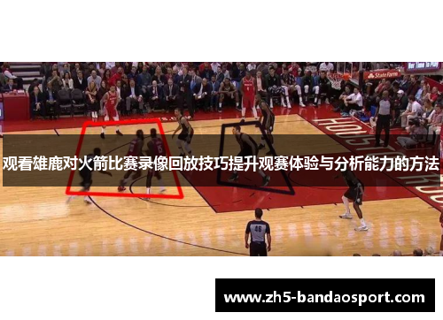 观看雄鹿对火箭比赛录像回放技巧提升观赛体验与分析能力的方法 观看雄鹿对火箭比赛录像回放技巧提升观赛体验与分析能力的方法