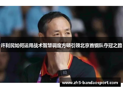 许利民如何运用战术智慧调度方硕引领北京首钢队夺冠之路