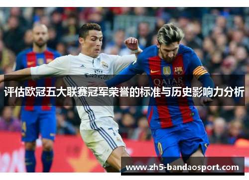 评估欧冠五大联赛冠军荣誉的标准与历史影响力分析 评估欧冠五大联赛冠军荣誉的标准与历史影响力分析