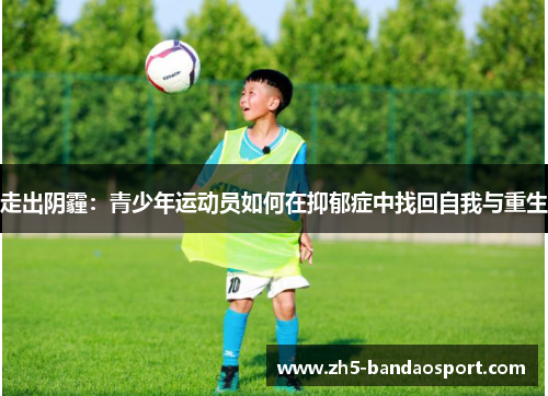 走出阴霾:青少年运动员如何在抑郁症中找回自我与重生 走出阴霾:青少年运动员如何在抑郁症中找回自我与重生
