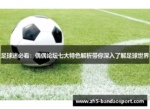 足球迷必看：偶偶论坛七大特色解析带你深入了解足球世界