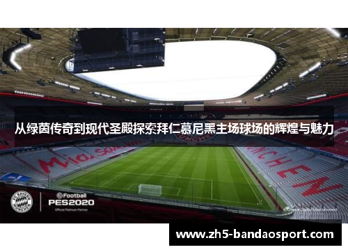 从绿茵传奇到现代圣殿探索拜仁慕尼黑主场球场的辉煌与魅力 从绿茵传奇到现代圣殿探索拜仁慕尼黑主场球场的辉煌与魅力