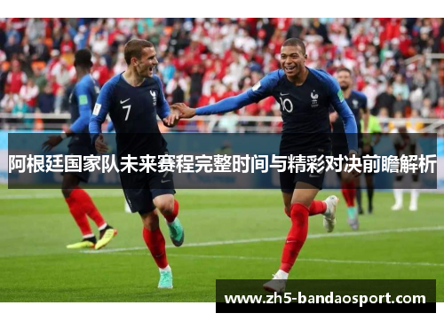 阿根廷国家队未来赛程完整时间与精彩对决前瞻解析