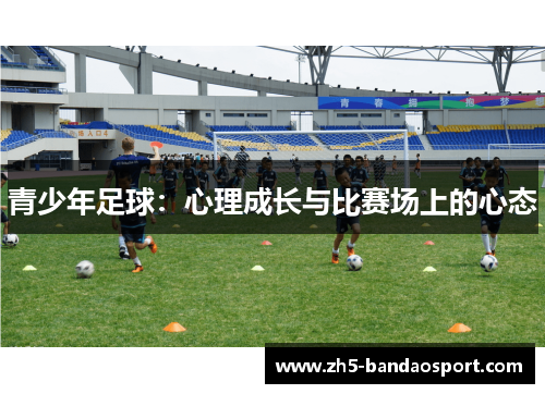 青少年足球:心理成长与比赛场上的心态 青少年足球:心理成长与比赛场上的心态