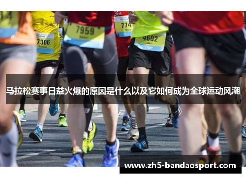 马拉松赛事日益火爆的原因是什么以及它如何成为全球运动风潮 马拉松赛事日益火爆的原因是什么以及它如何成为全球运动风潮