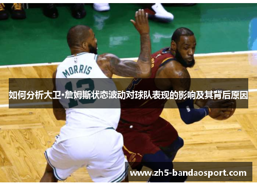 如何分析大卫·詹姆斯状态波动对球队表现的影响及其背后原因