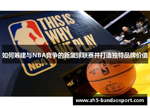 如何筹建与NBA竞争的新篮球联赛并打造独特品牌价值 如何筹建与NBA竞争的新篮球联赛并打造独特品牌价值